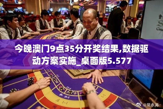 今晚澳门9点35分开奖结果,数据驱动方案实施_桌面版5.577