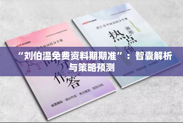 “刘伯温免费资料期期准”：智囊解析与策略预测