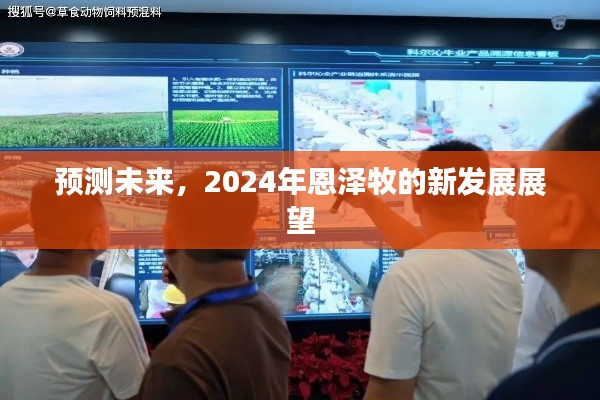 2024年恩泽牧发展新展望，预测未来趋势