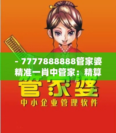 - 7777888888管家婆精准一肖中管家：精算专家来助力