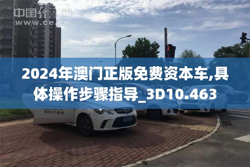 2024年澳门正版免费资本车,具体操作步骤指导_3D10.463