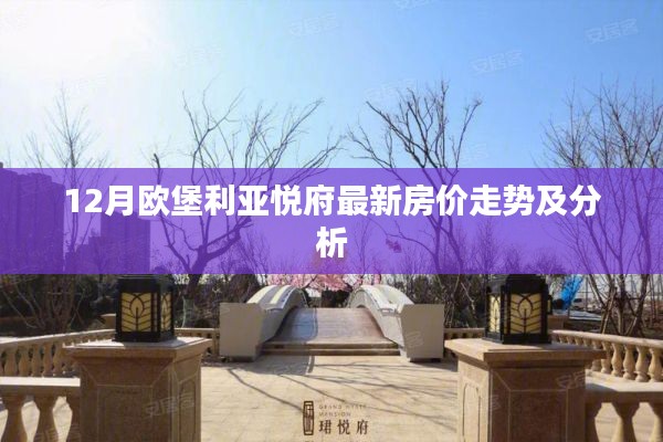 欧堡利亚悦府最新房价走势报告，深度解析十二月市场趋势