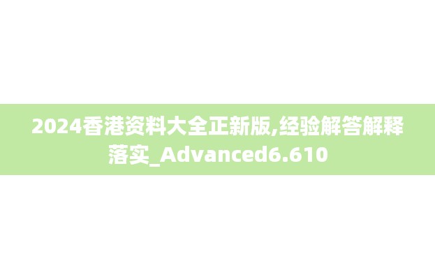 2024香港资料大全正新版,经验解答解释落实_Advanced6.610