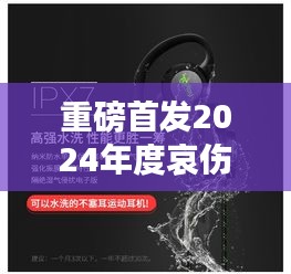 情感渗透耳机，聆听悲伤，感受2024年度哀伤旋律神器