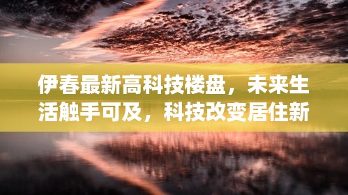 伊春高科技楼盘，未来生活触手可及，科技革新居住新体验