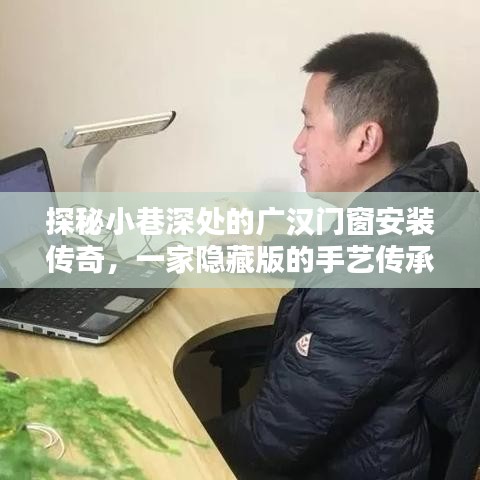 探秘广汉门窗安装传承，小巷深处的隐藏手艺传奇