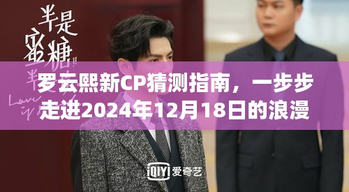 罗云熙新CP猜想指南，步入未来的浪漫世界之旅（附2024年12月18日预测）