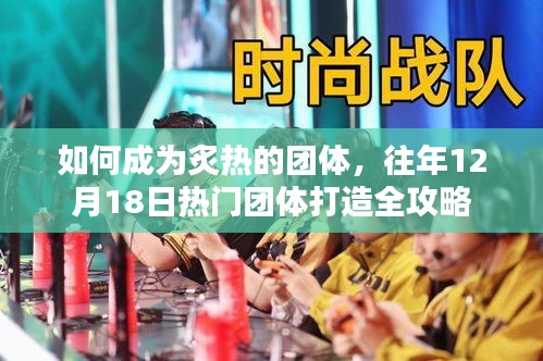 热门团体打造全攻略，如何成为炙热团体，往年12月18日指南