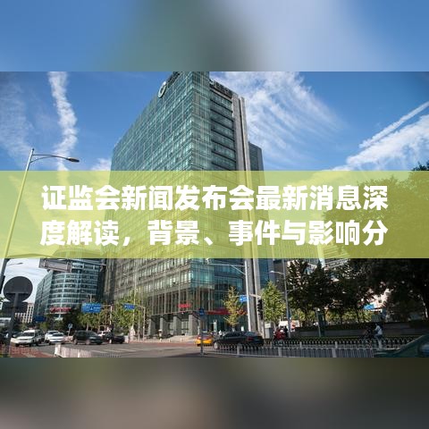 证监会新闻发布会解读最新消息，背景、事件与深度影响分析