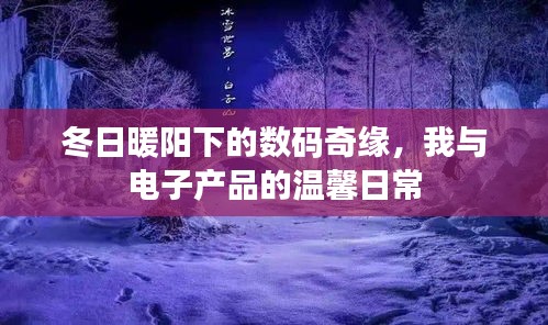 冬日暖阳下的数码奇缘，我与电子产品的温馨日常时光