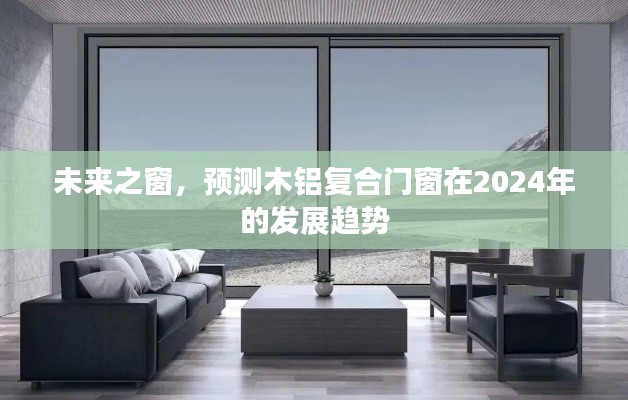 木铝复合门窗行业发展趋势展望，预测未来之窗在2024年的新动向