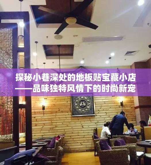 小巷深处的地板贴宝藏小店，独特风情引领时尚新潮流