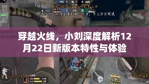 穿越火线新版本特性深度解析，小刘带你体验12月22日新版本