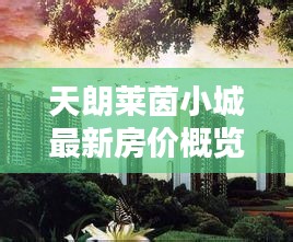 天朗莱茵小城最新房价概览，科技智慧住宅引领未来生活新潮流