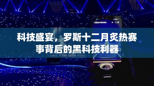 科技盛宴揭秘，罗斯十二月炙热赛事背后的黑科技利器