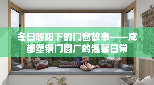 冬日暖阳下的门窗故事——成都塑钢门窗厂的日常温馨时光