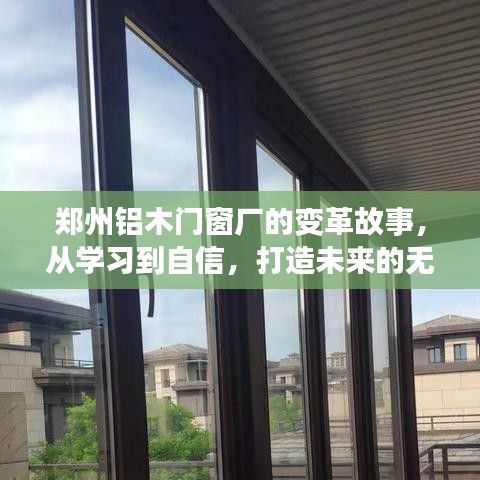 郑州铝木门窗厂的蜕变之路，从学习起步到自信前行，开启未来无限可能