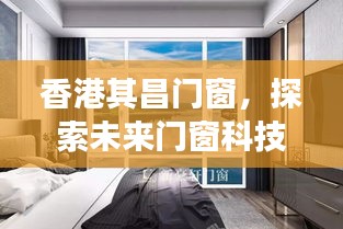 香港其昌门窗，未来门窗科技之旅的探索（2024年展望）