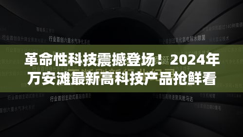 革命性科技盛宴，万安滩最新高科技产品前瞻（2024年）