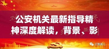 公安机关最新指导精神深度解读，背景、时代地位与影响分析