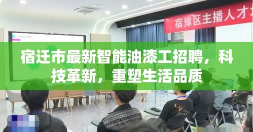 宿迁市智能油漆工招聘启事，科技革新助力生活品质重塑