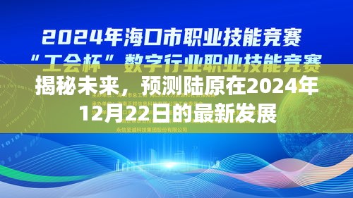 陆原未来揭秘，预测其在2024年12月22日的最新发展动态解析