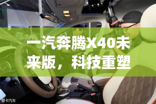 一汽奔腾X40未来版，科技重塑驾驶新体验，销量预测再创新高