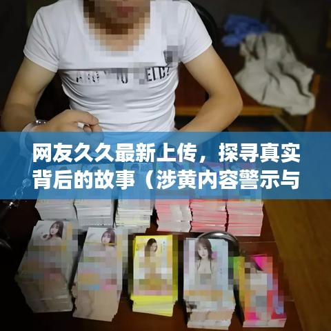 探寻真实背后的故事，网友久久最新上传内容深度警示与探讨