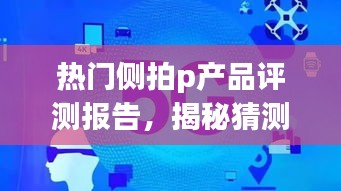 热门侧拍P产品评测报告，揭秘优缺点与用户体验分析，预测侧拍新宠2024趋势展望