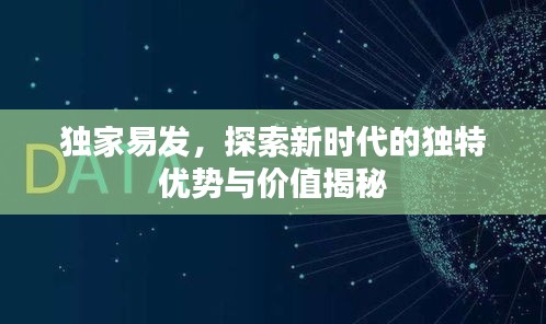 独家易发，探索新时代的独特优势与价值揭秘