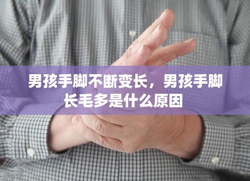 男孩手脚不断变长，男孩手脚长毛多是什么原因 