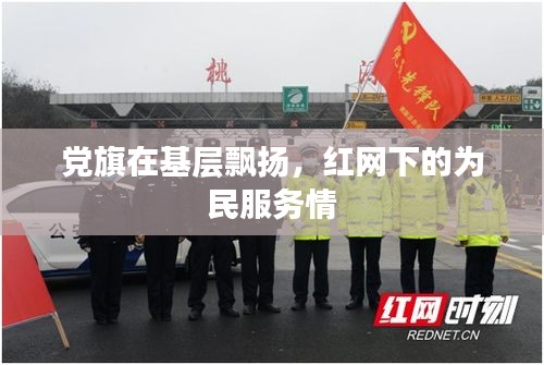 党旗在基层飘扬，红网下的为民服务情