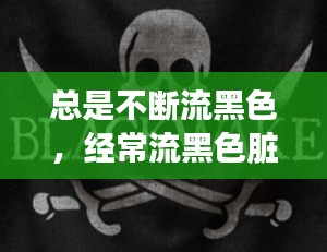 总是不断流黑色，经常流黑色脏东西 