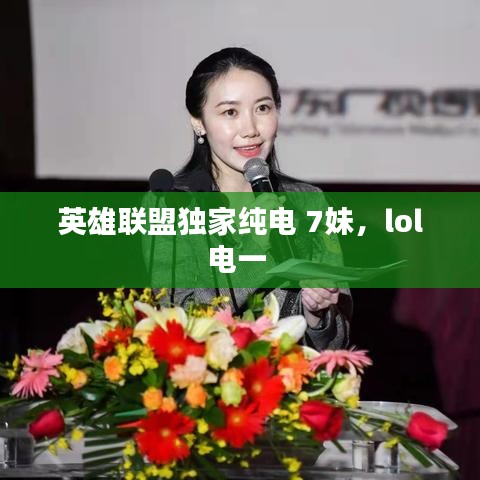 英雄联盟独家纯电 7妹，lol电一 