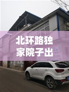 北环路独家院子出售，理想居住首选之地