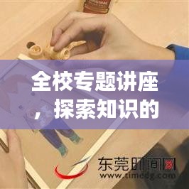 全校专题讲座，探索知识的奥秘，领略无限魅力