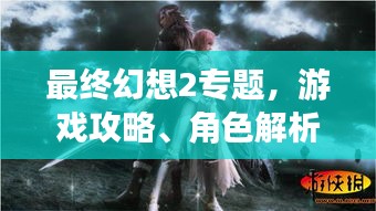 最终幻想2专题，游戏攻略、角色解析及精彩内容一网打尽！