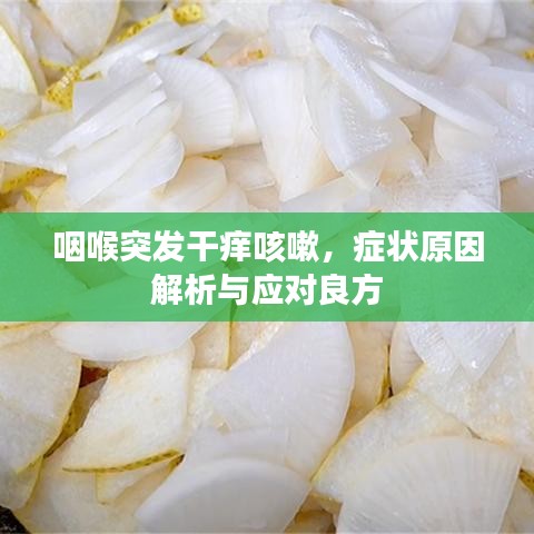 咽喉突发干痒咳嗽，症状原因解析与应对良方