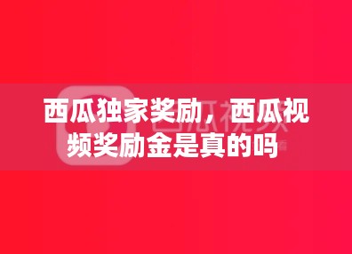 西瓜独家奖励，西瓜视频奖励金是真的吗 