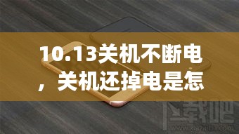 10.13关机不断电，关机还掉电是怎么回事 