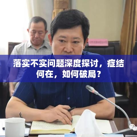 落实不实问题深度探讨，症结何在，如何破局？