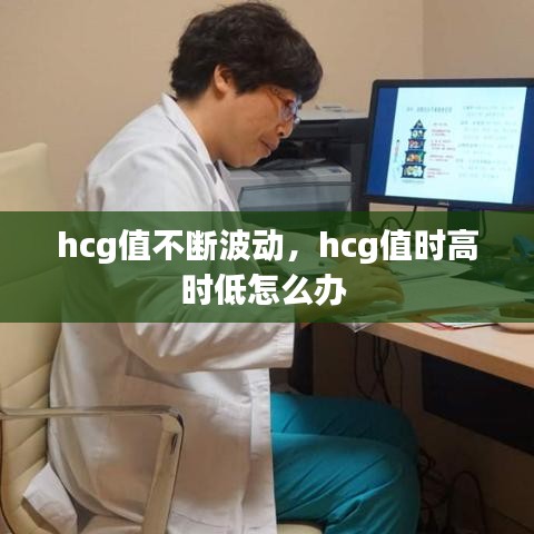 hcg值不断波动，hcg值时高时低怎么办 