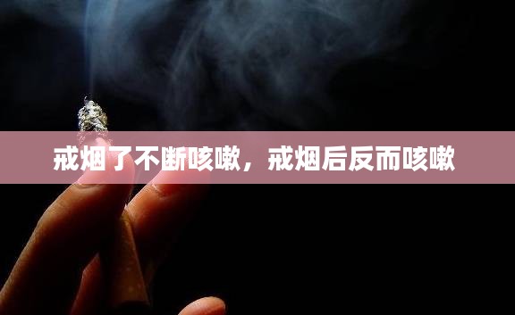 戒烟了不断咳嗽，戒烟后反而咳嗽 