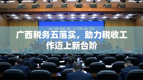 广西税务五落实，助力税收工作迈上新台阶