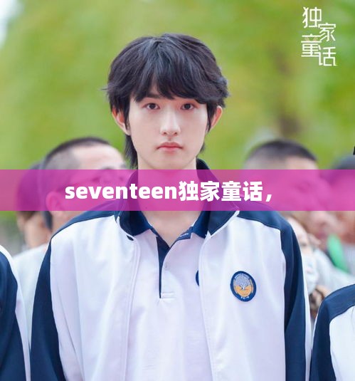 seventeen独家童话， 