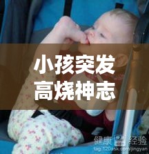 小孩突发高烧神志不清醒，孩子高烧意识清醒 