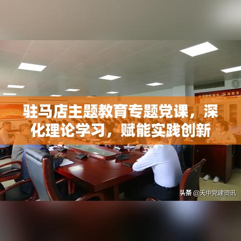 驻马店主题教育专题党课，深化理论学习，赋能实践创新