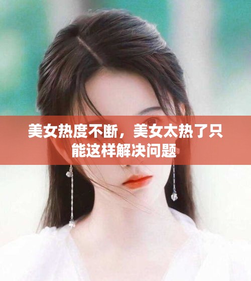 美女热度不断，美女太热了只能这样解决问题 