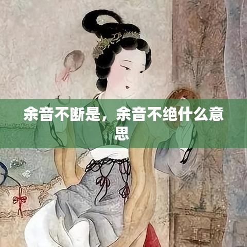 余音不断是，余音不绝什么意思 