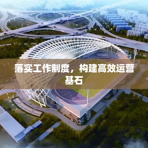 落实工作制度，构建高效运营基石